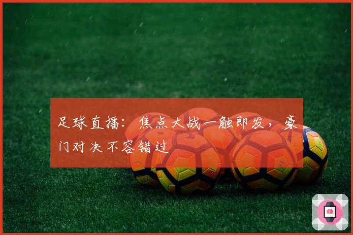 足球直播：焦点大战一触即发，豪门对决不容错过