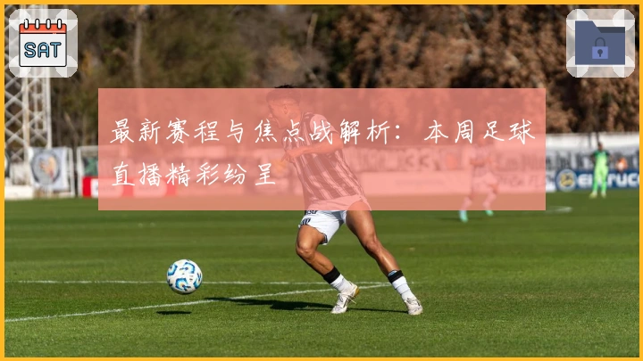 最新赛程与焦点战解析：本周足球直播精彩纷呈