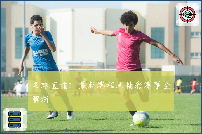 足球直播：最新赛程及精彩赛事全解析