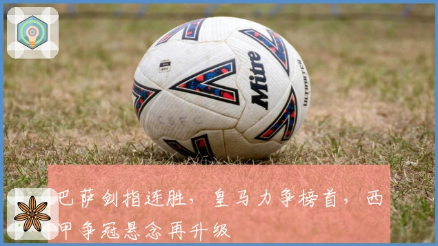 巴萨剑指连胜，皇马力争榜首，西甲争冠悬念再升级