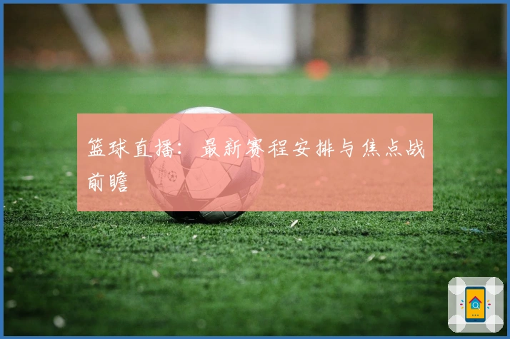 篮球直播：最新赛程安排与焦点战前瞻