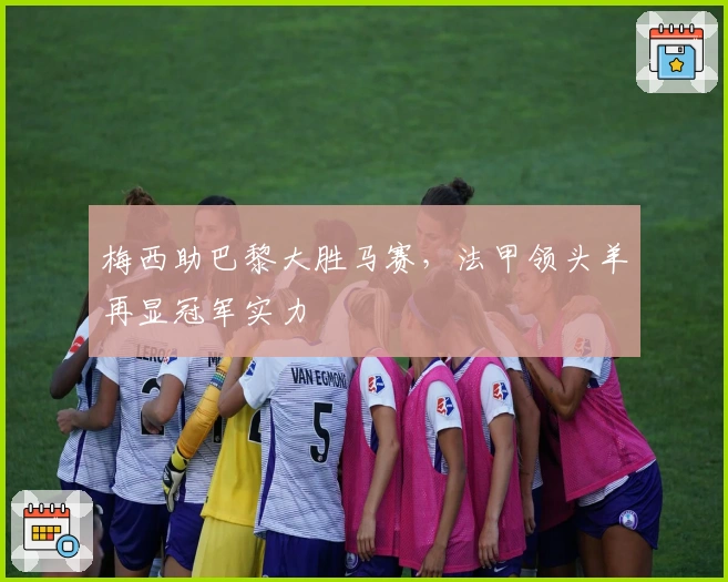 梅西助巴黎大胜马赛，法甲领头羊再显冠军实力