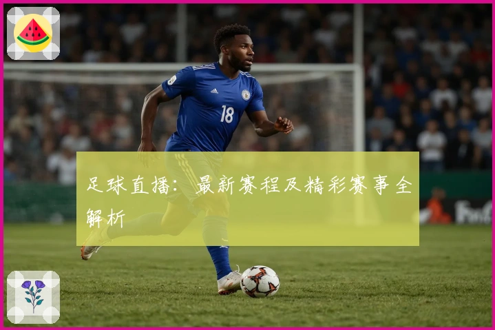 足球直播：最新赛程及精彩赛事全解析