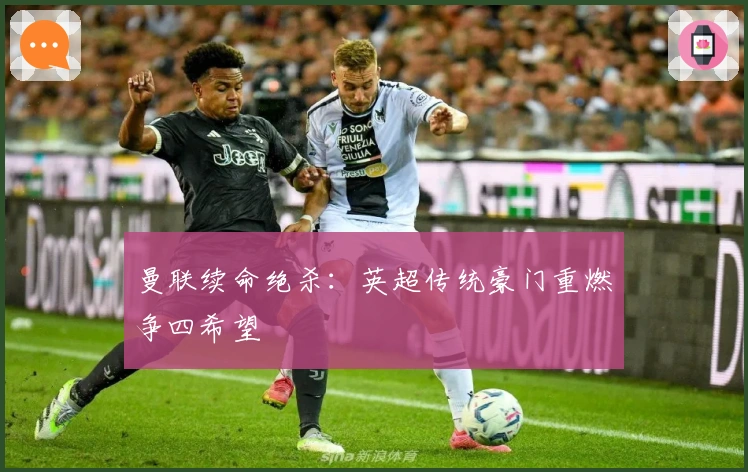 曼联续命绝杀：英超传统豪门重燃争四希望