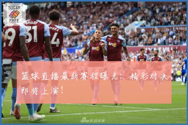 篮球直播最新赛程曝光：精彩对决即将上演！