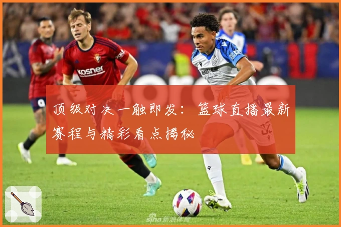 顶级对决一触即发：篮球直播最新赛程与精彩看点揭秘