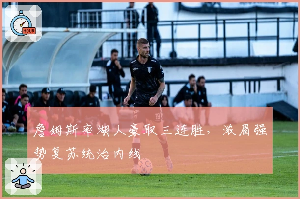 詹姆斯率湖人豪取三连胜，浓眉强势复苏统治内线