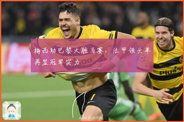 梅西助巴黎大胜马赛，法甲领头羊再显冠军实力